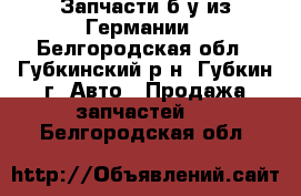 Запчасти б/у из Германии - Белгородская обл., Губкинский р-н, Губкин г. Авто » Продажа запчастей   . Белгородская обл.